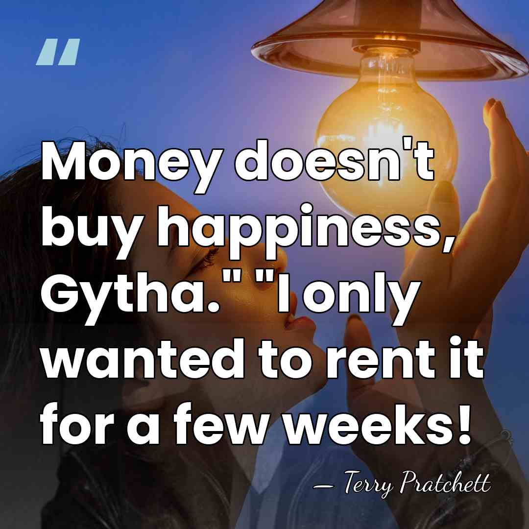 Money doesn't buy happiness, Gytha." "I only wanted to rent it for&hellip; - Terry Pratchett