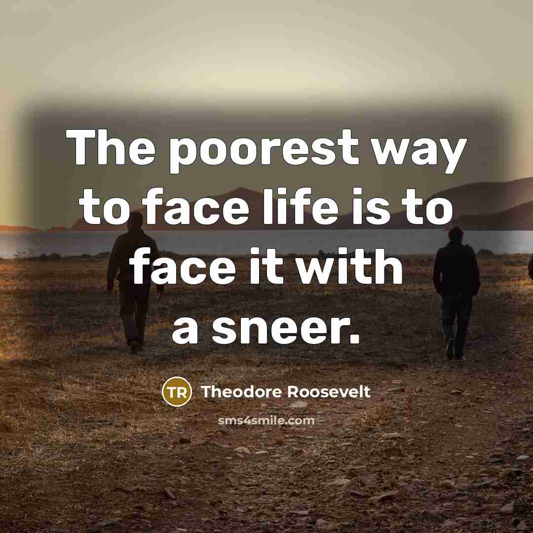 “The poorest way to face life is to face it…” quote by Theodore Roosevelt