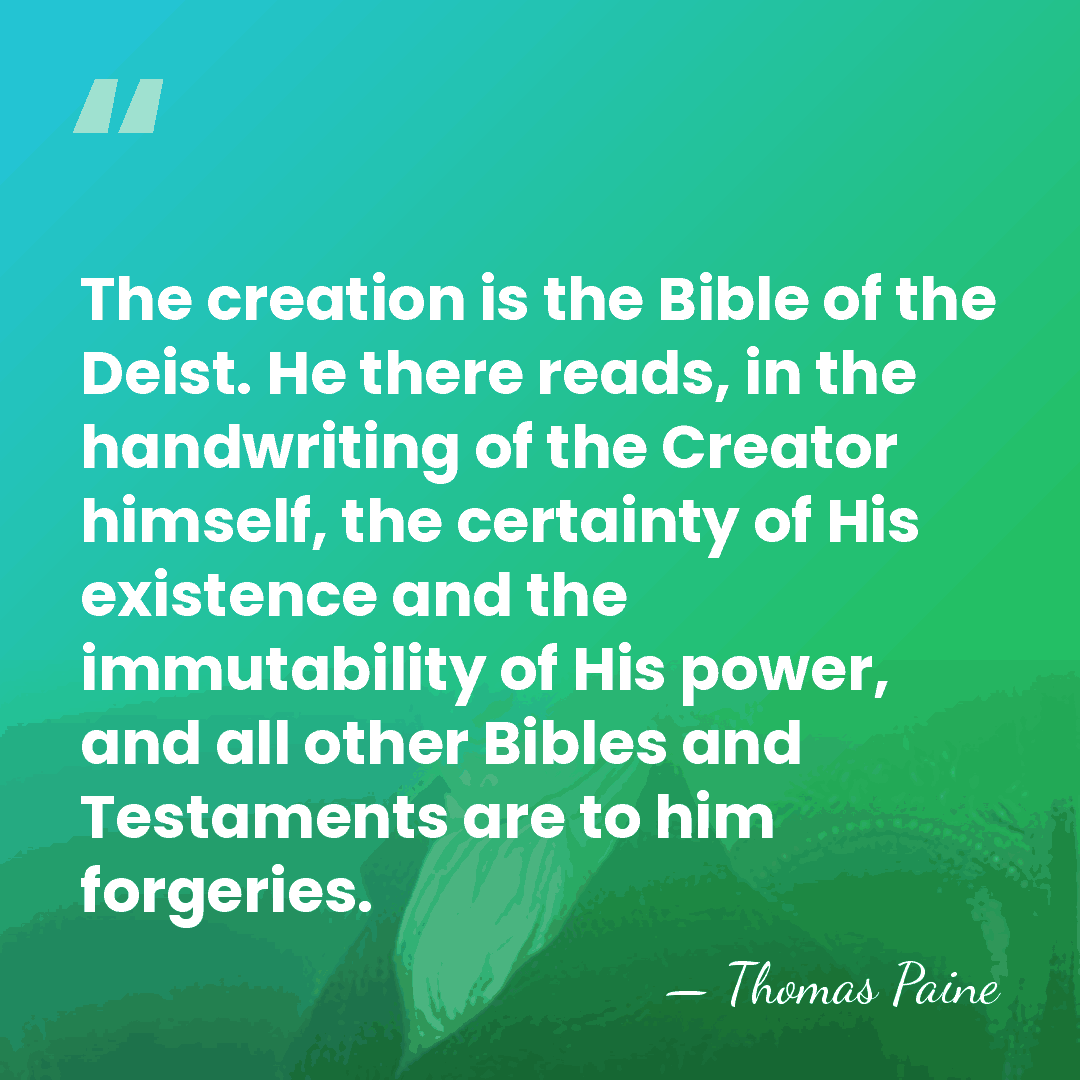 The creation is the Bible of the Deist. He there reads, in&hellip; - Thomas Paine