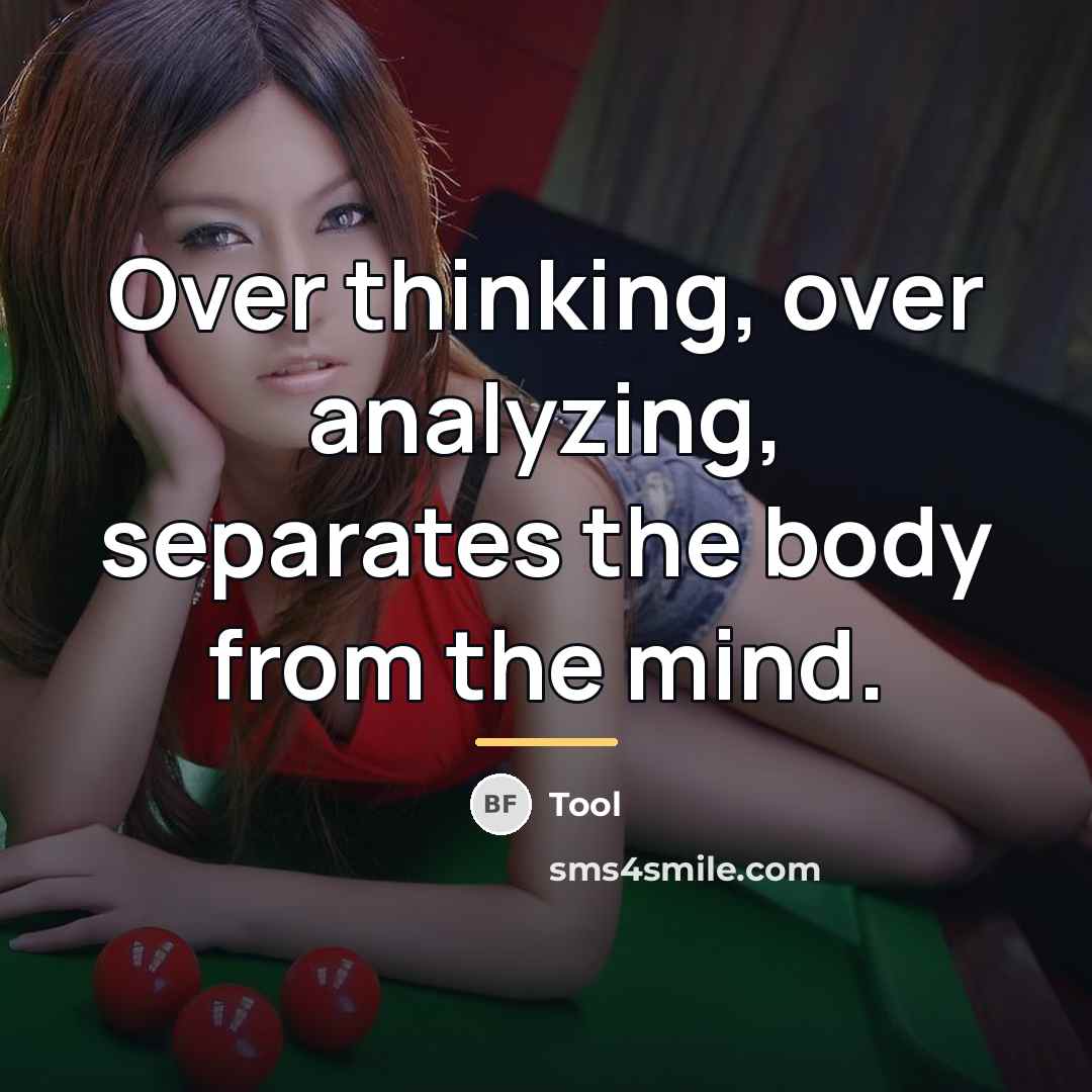 “Over thinking, over analyzing, separates the body from the mind.…” quote by Tool