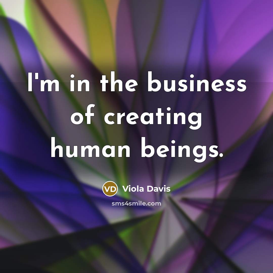 “I'm in the business of creating human beings.…” quote by Viola Davis