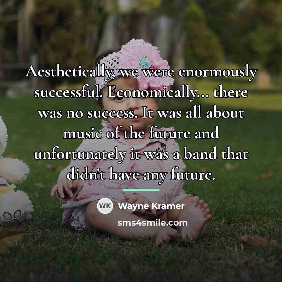 “Aesthetically, we were enormously successful. Economically... there was no success.…” quote by Wayne Kramer