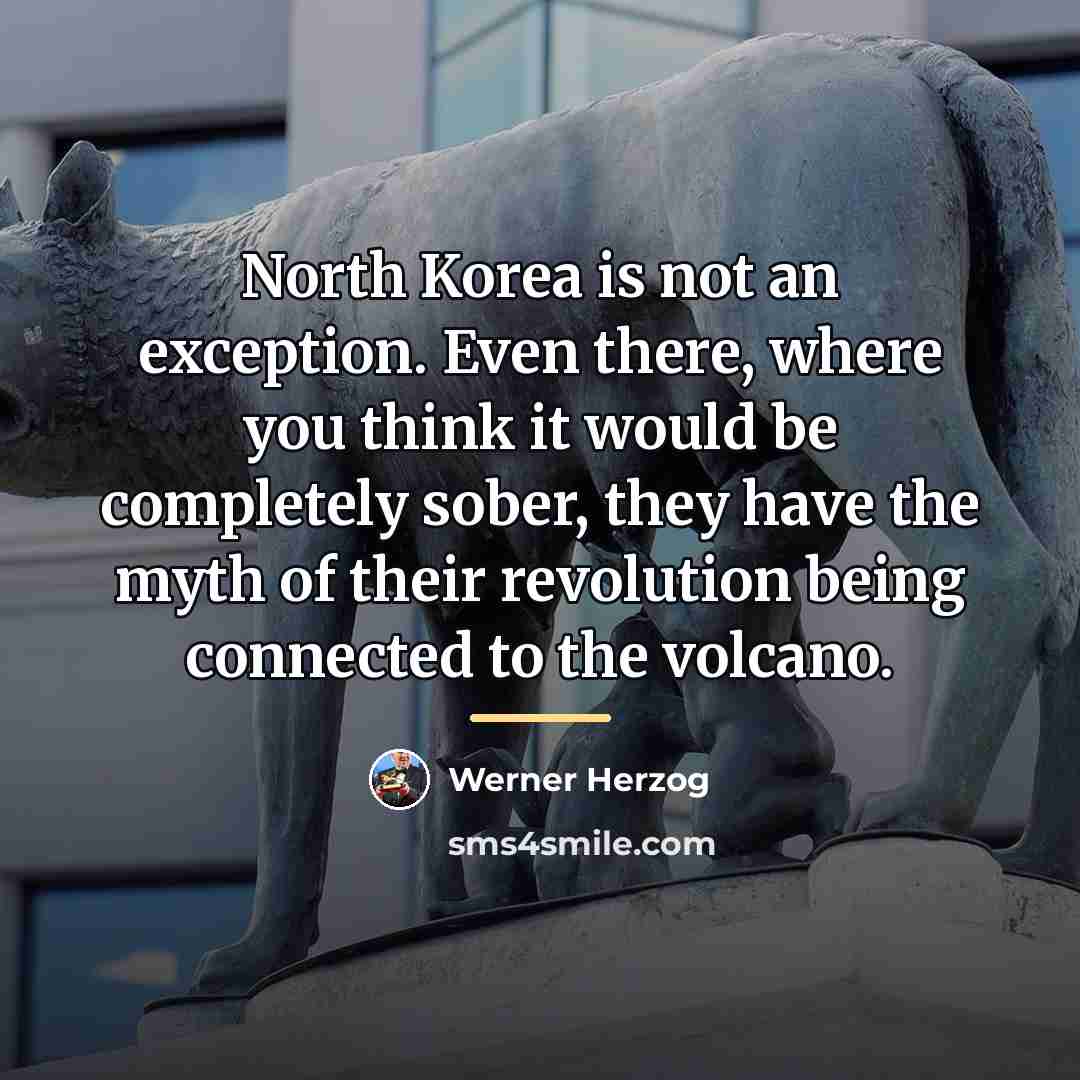 “North Korea is not an exception. Even there, where you…” quote by Werner Herzog