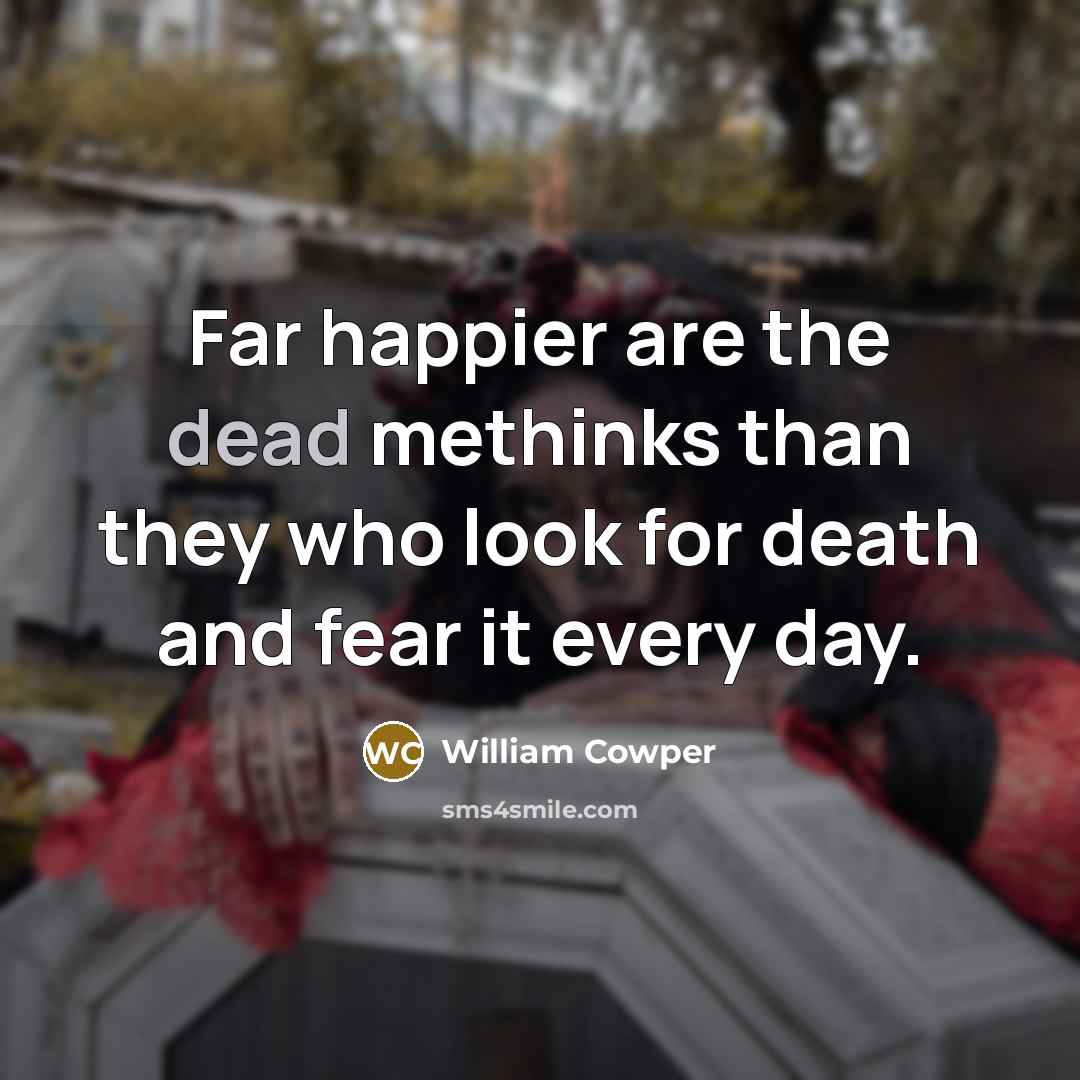 “Far happier are the dead methinks than they who look…” quote by William Cowper