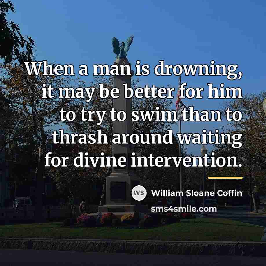 “When a man is drowning, it may be better for…” quote by William Sloane Coffin