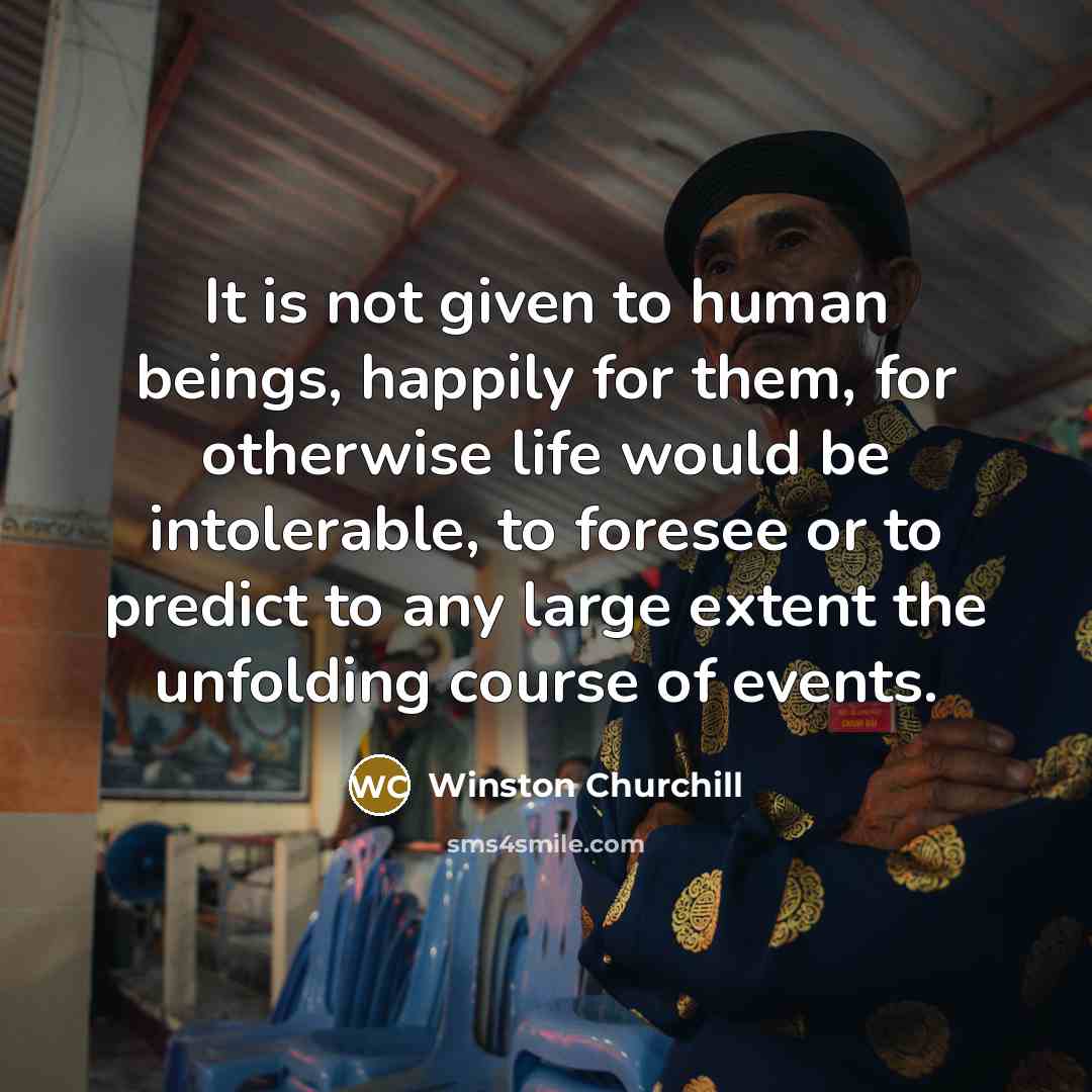 “It is not given to human beings, happily for them,…” quote by Winston Churchill
