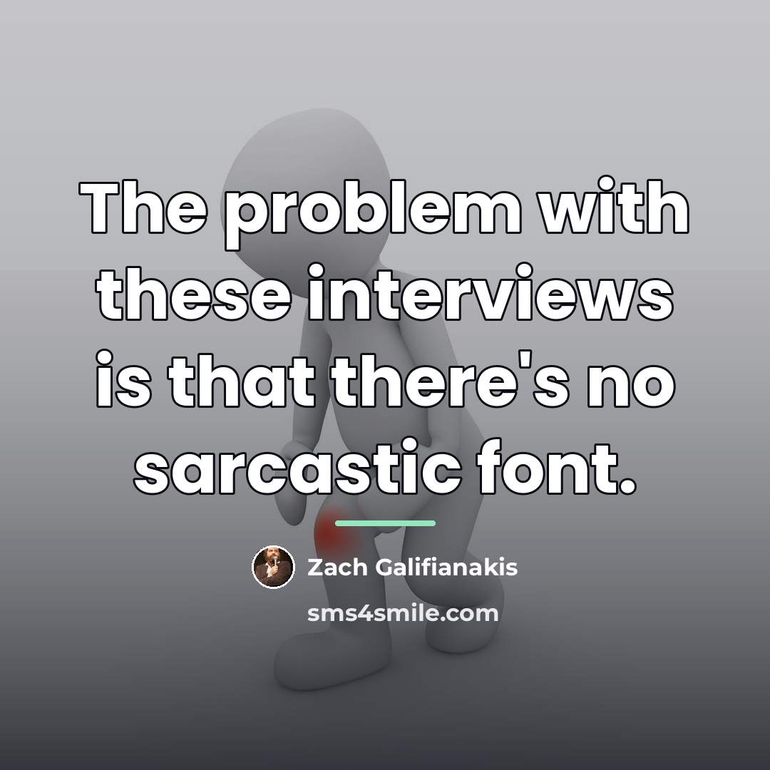 “The problem with these interviews is that there's no sarcastic…” quote by Zach Galifianakis