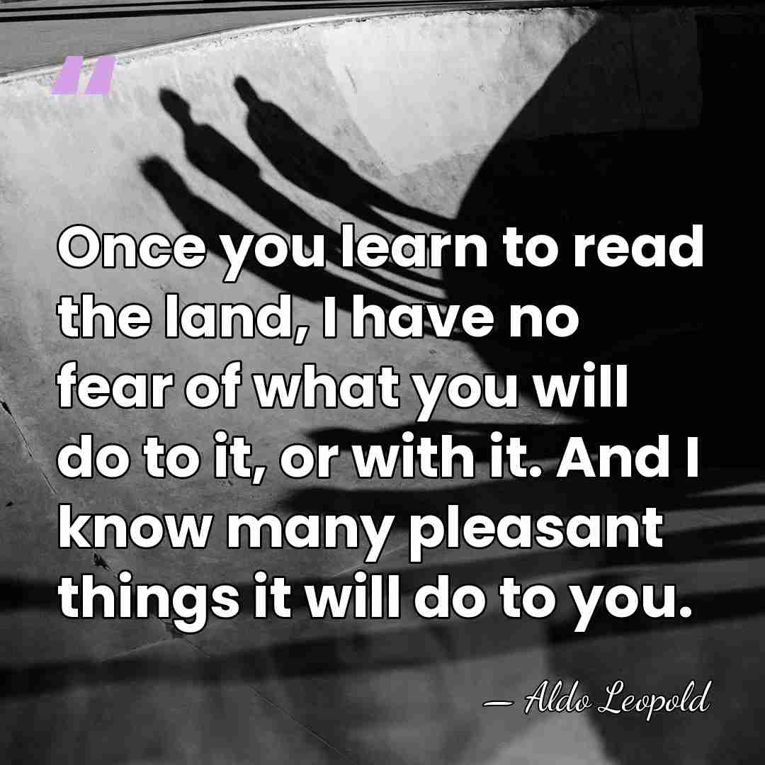 Once you learn to read the land, I have no fear of&hellip; - Aldo Leopold