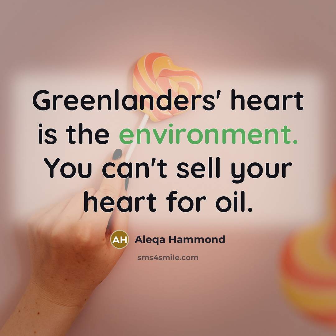 “Greenlanders' heart is the environment. You can't sell your heart for oil.” quote by Aleqa Hammond