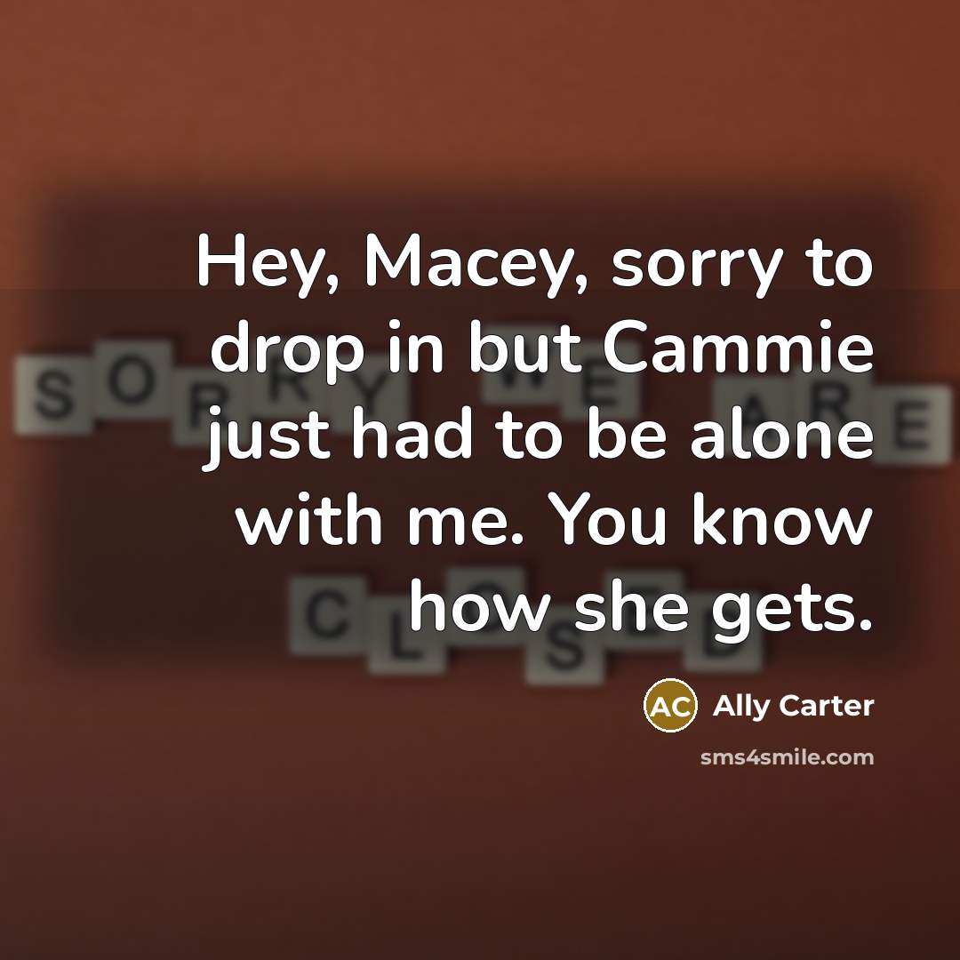 “Hey, Macey, sorry to drop in but Cammie just had to be alone with me. You know how she gets.” quote by Ally Carter