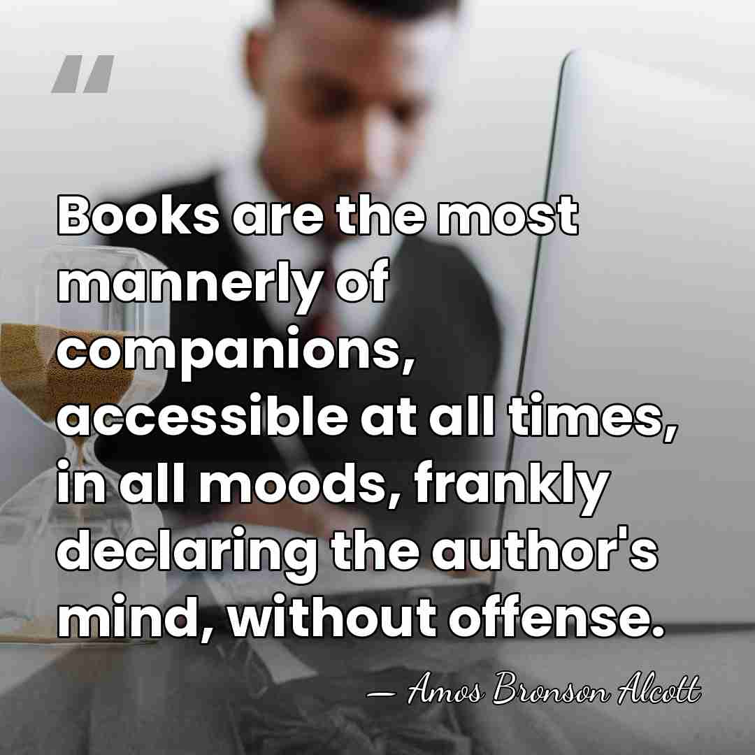 Books are the most mannerly of companions, accessible at all times, in&hellip; - Amos Bronson Alcott