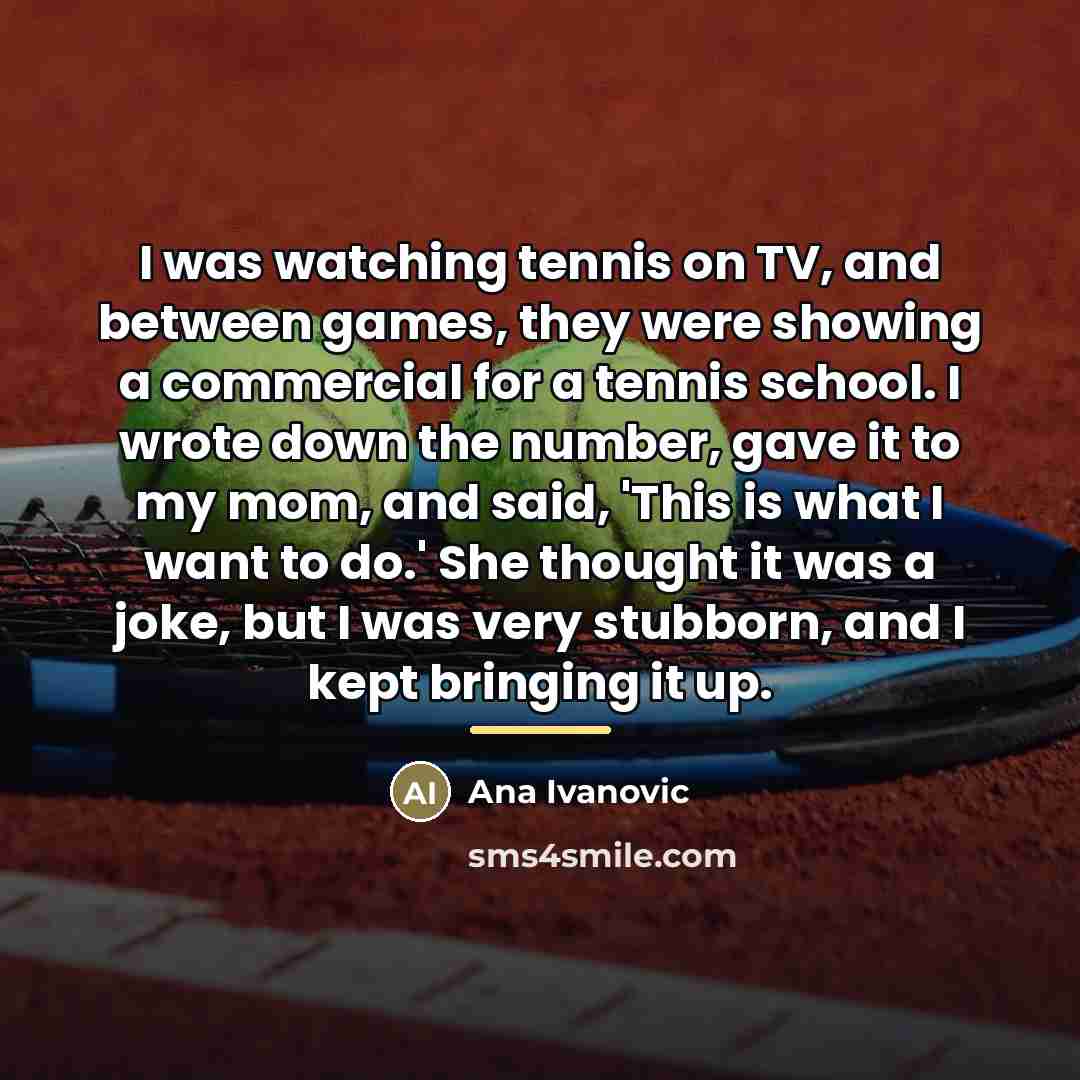 “I was watching tennis on TV, and between games, they…” quote by Ana Ivanovic
