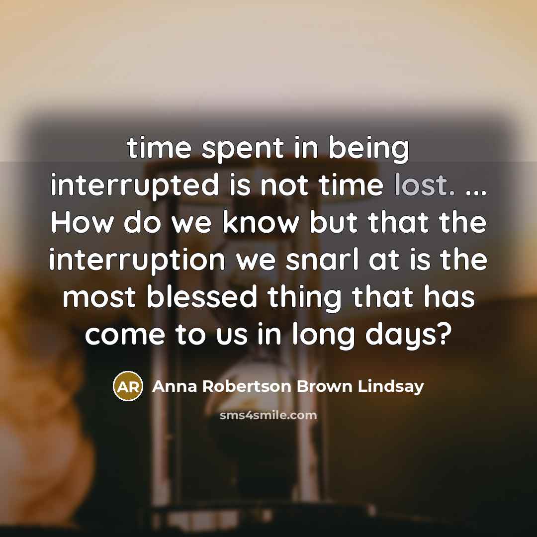 “time spent in being interrupted is not time lost. ...…” quote by Anna Robertson Brown Lindsay