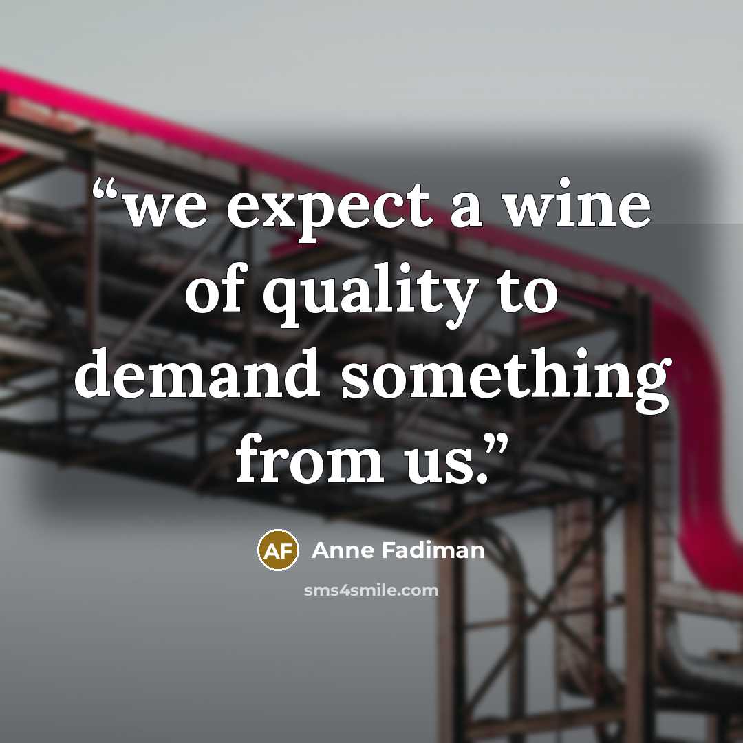 “we expect a wine of quality to demand something from us.” quote by Anne Fadiman