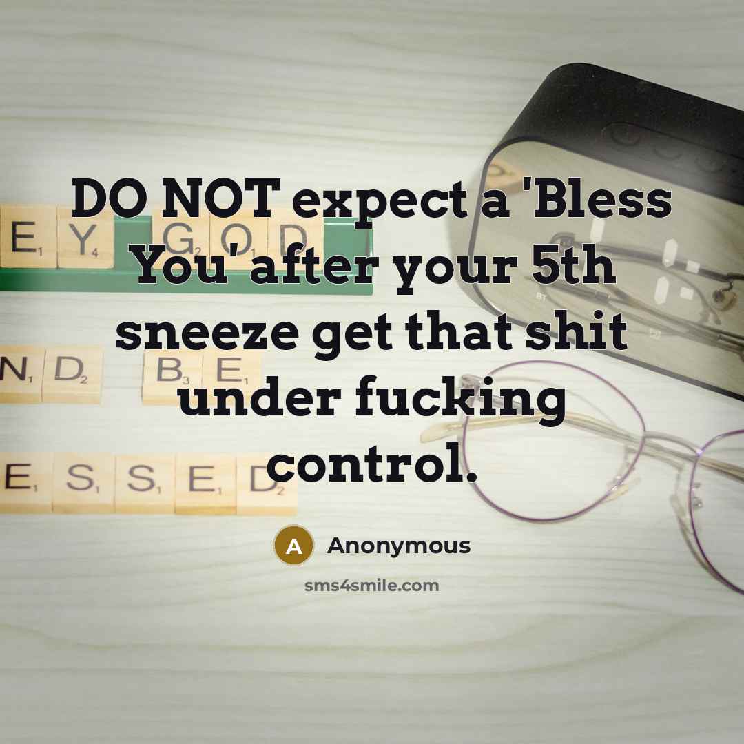 “DO NOT expect a 'Bless You' after your 5th sneeze get that shit under fucking control.” quote by Anonymous