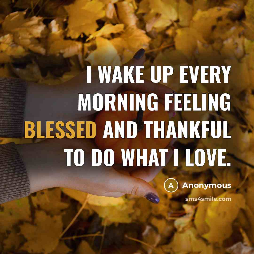 “I wake up every morning feeling blessed and thankful to do what I love.” quote by Anonymous