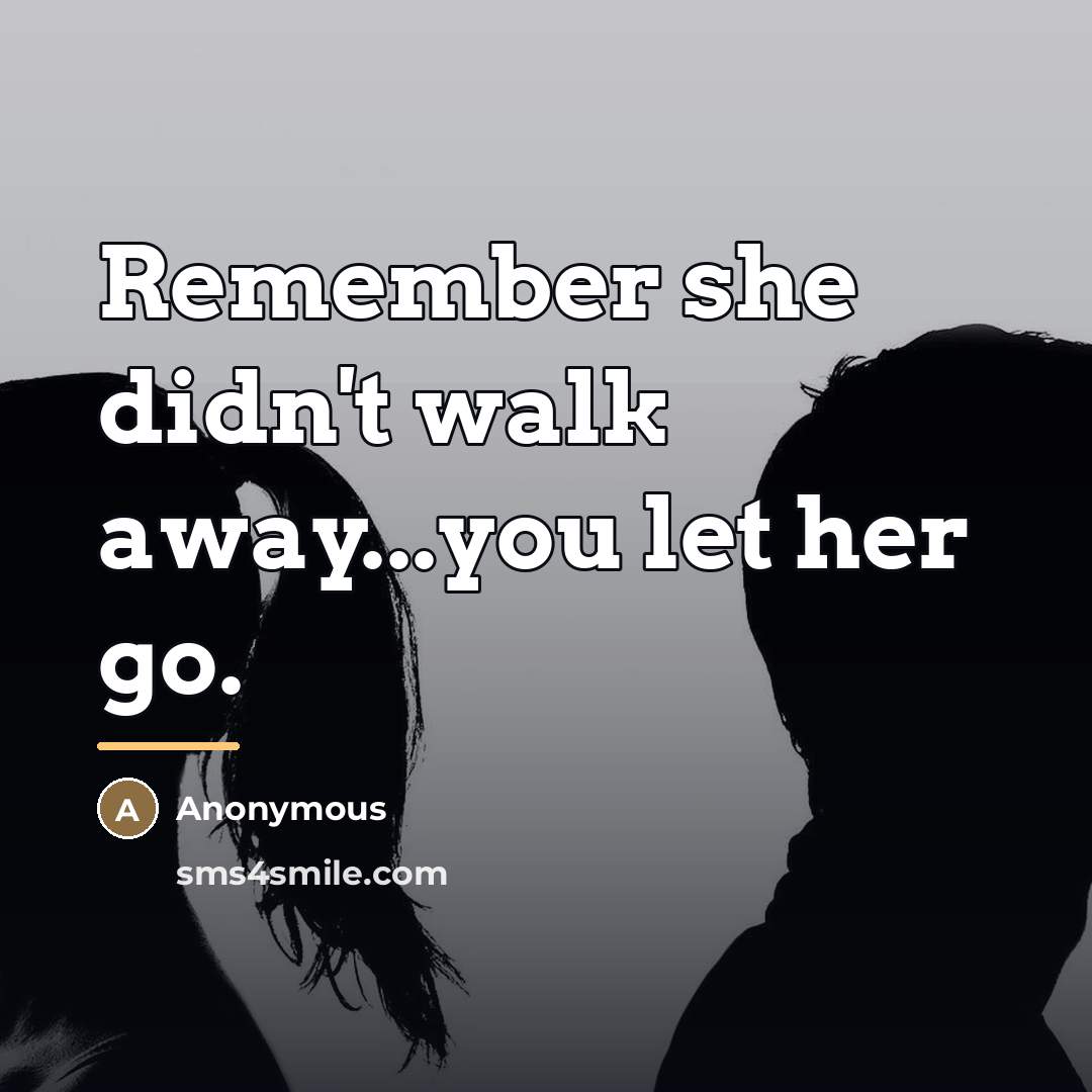 “Remember she didn't walk away...you let her go.…” quote by Anonymous