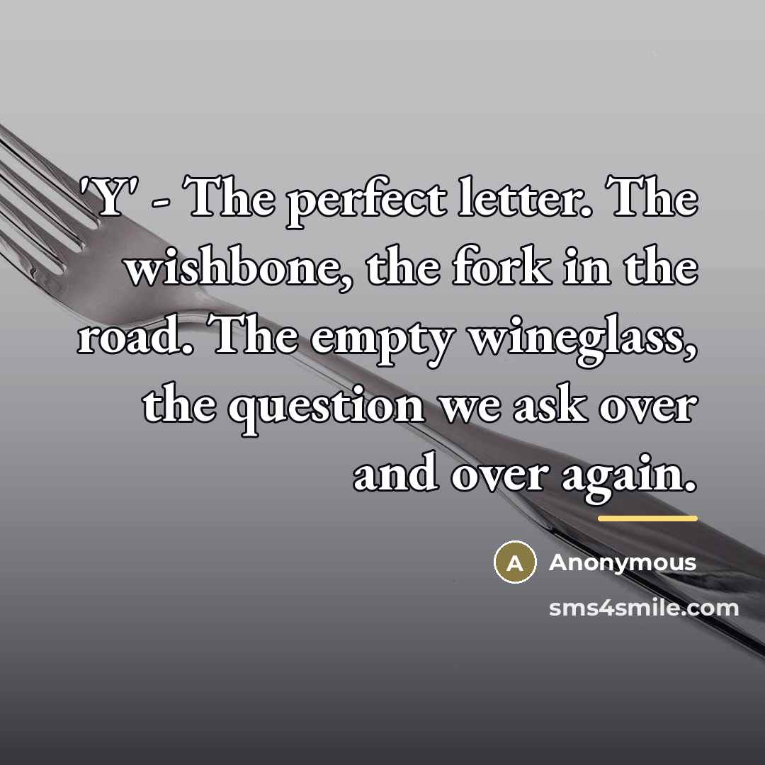 “'Y' - The perfect letter. The wishbone, the fork in…” quote by Anonymous