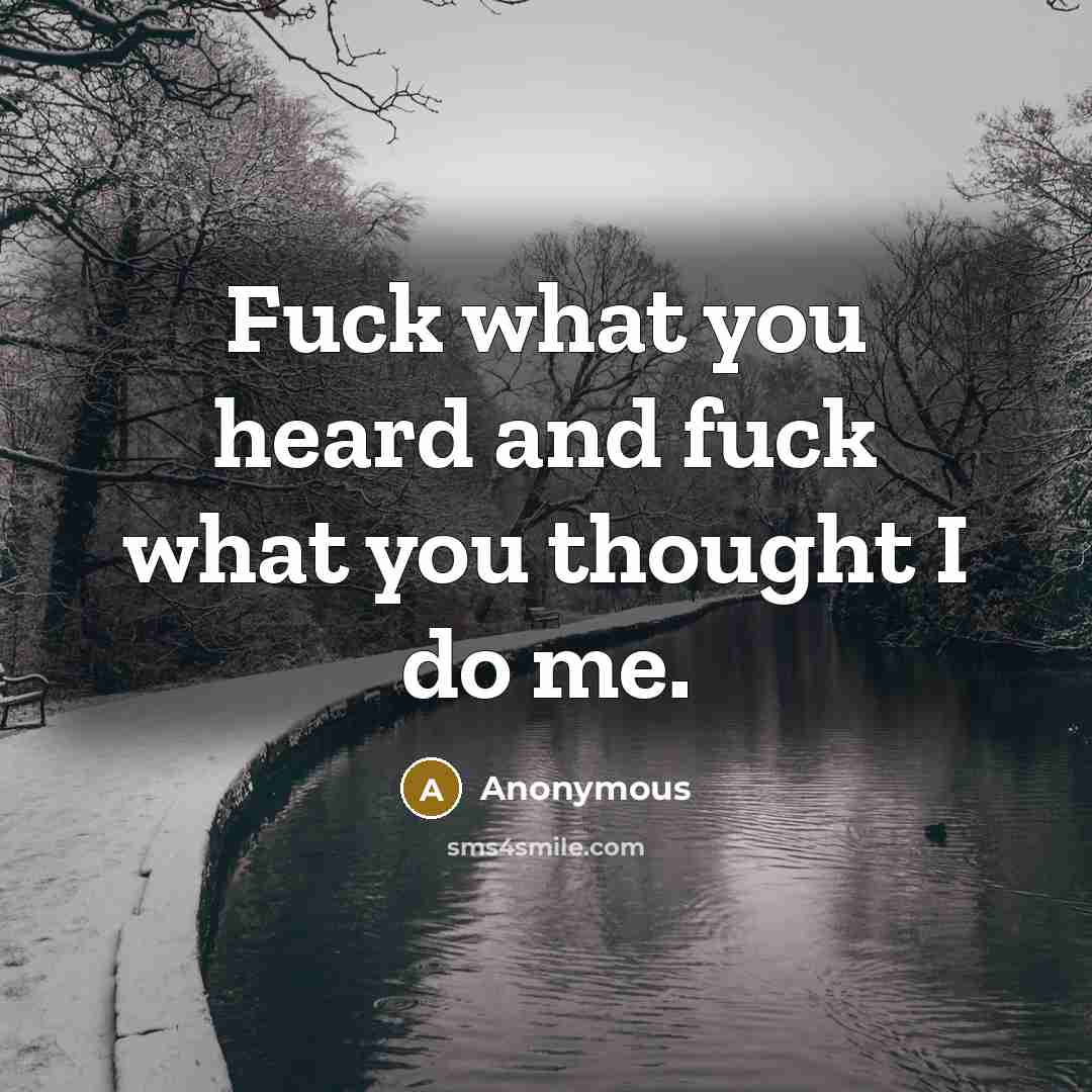 “Fuck what you heard and fuck what you thought I…” quote by Anonymous