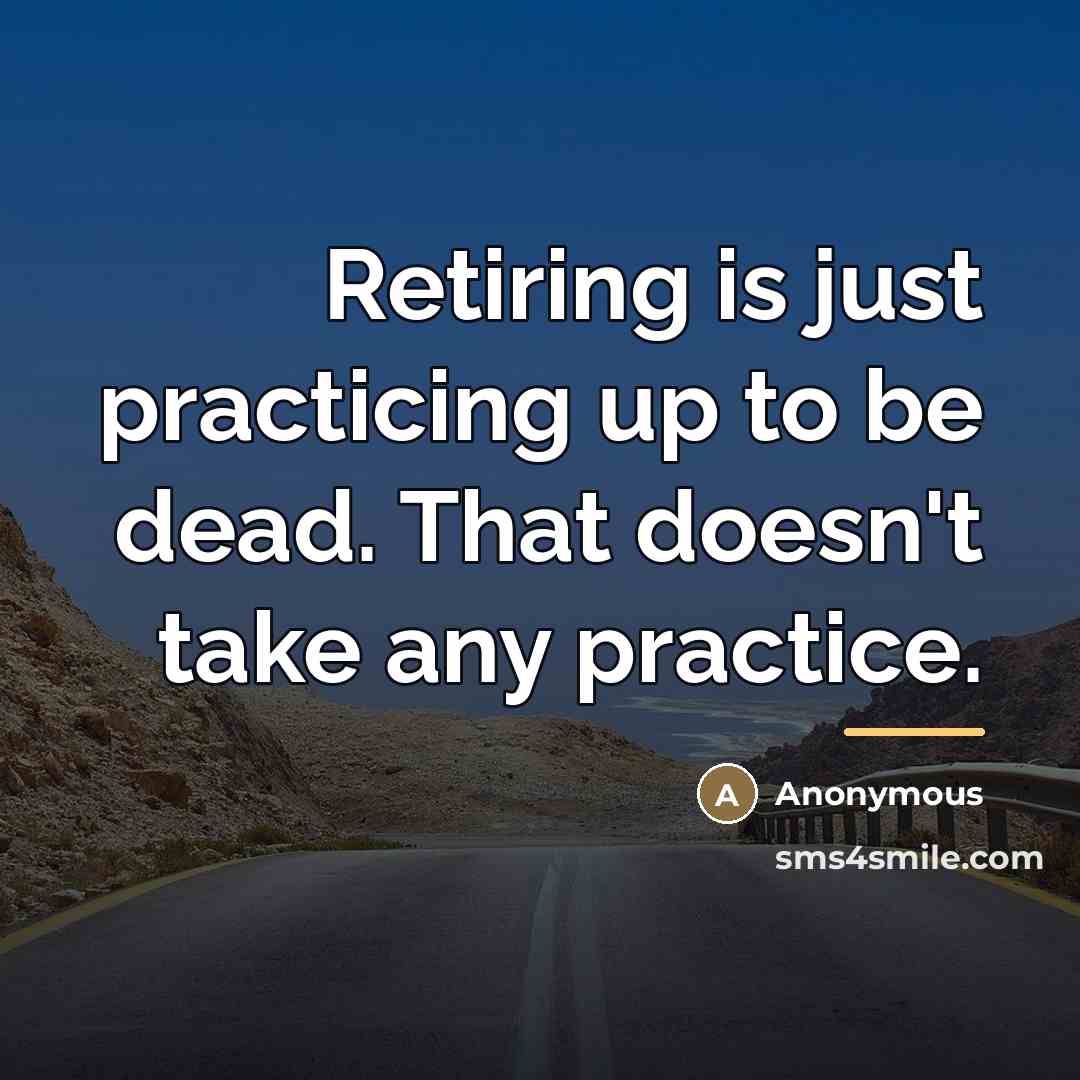 “Retiring is just practicing up to be dead. That doesn't…” quote by Anonymous