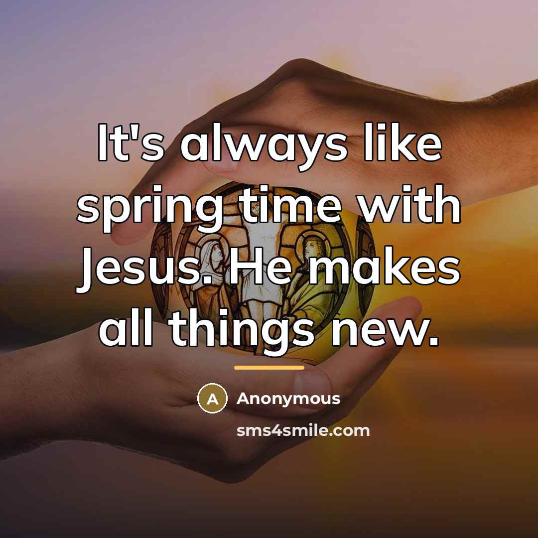 “It's always like spring time with Jesus. He makes all…” quote by Anonymous