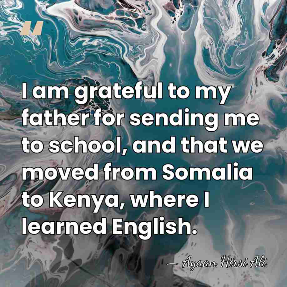 I am grateful to my father for sending me to school, and&hellip; - Ayaan Hirsi Ali