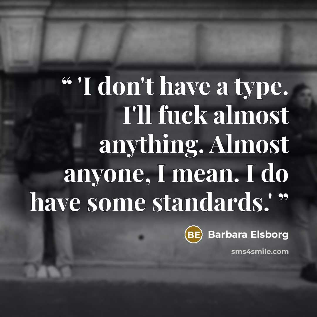 “'I don't have a type. I'll fuck almost anything. Almost anyone, I mean. I do have some standards.'” quote by Barbara Elsborg