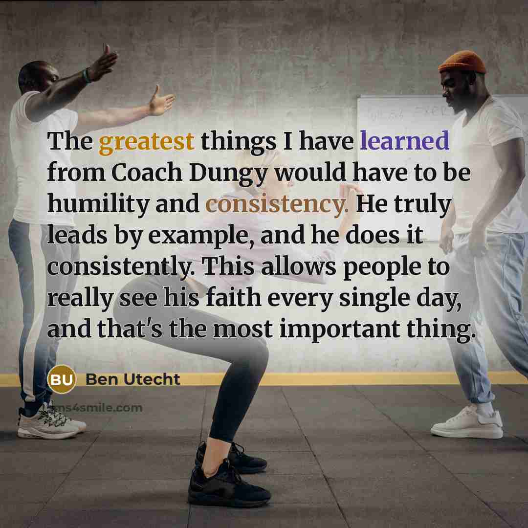 “The greatest things I have learned from Coach Dungy would have to be humility and consistency. He truly leads by example, and he does it consistently. This allows people to really see his faith every single day, and that's the most important thing.” quote by Ben Utecht