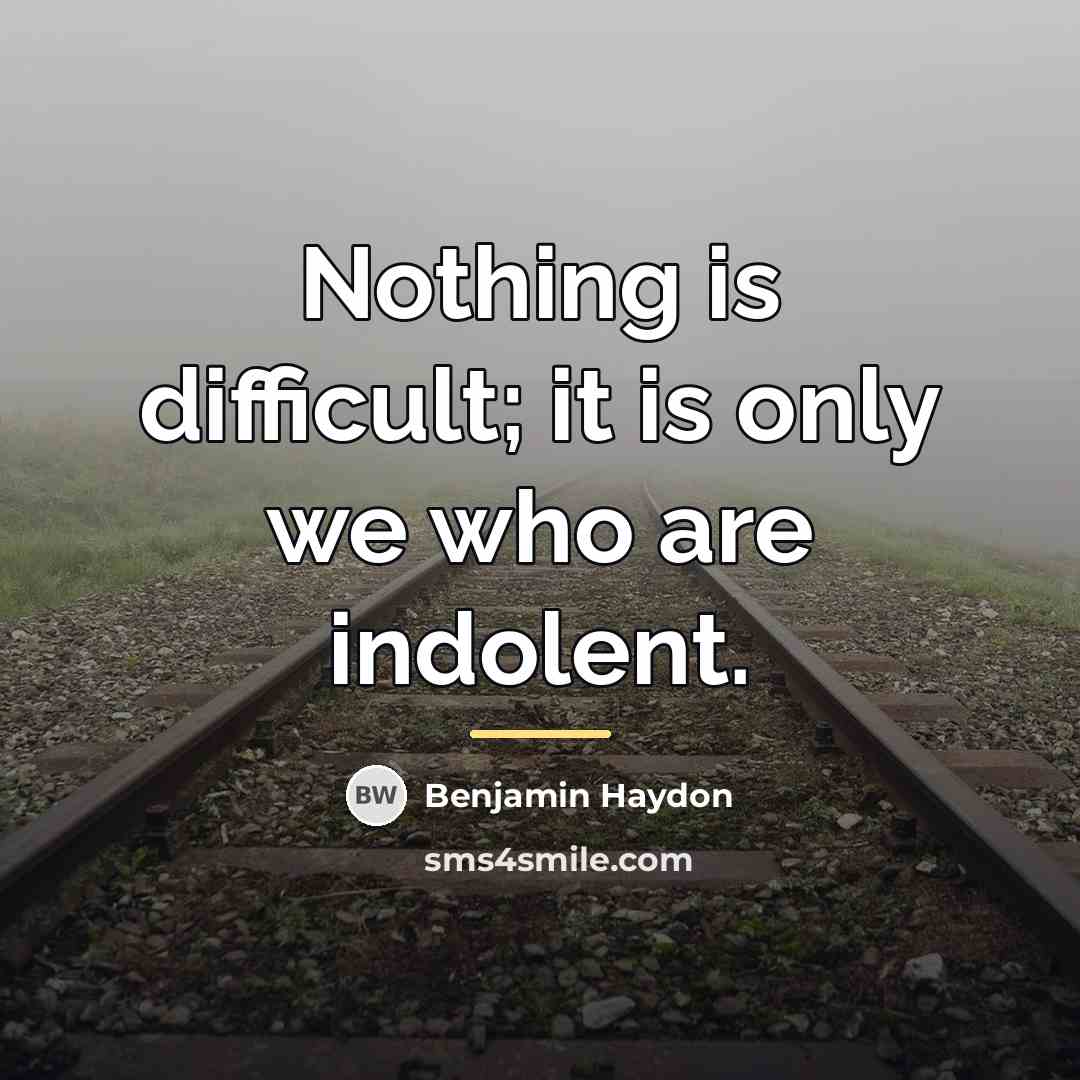 “Nothing is difficult; it is only we who are indolent.…” quote by Benjamin Haydon