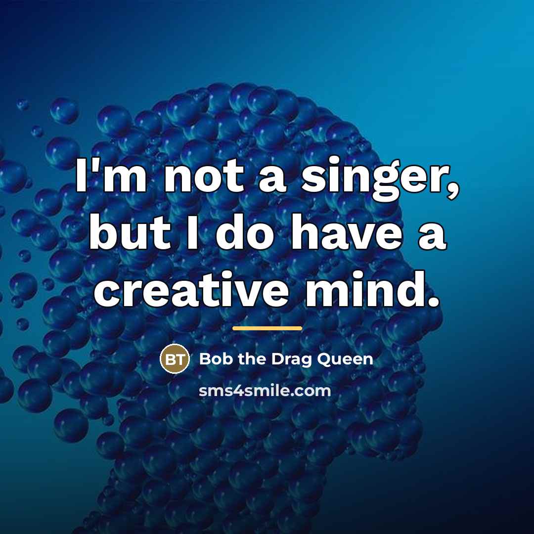 “I'm not a singer, but I do have a creative…” quote by Bob the Drag Queen