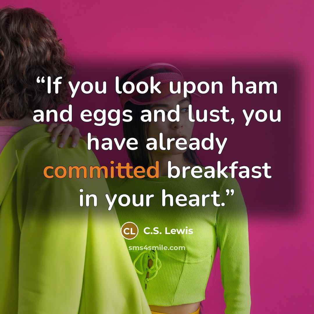 “If you look upon ham and eggs and lust, you have already committed breakfast in your heart.” quote by C.S. Lewis