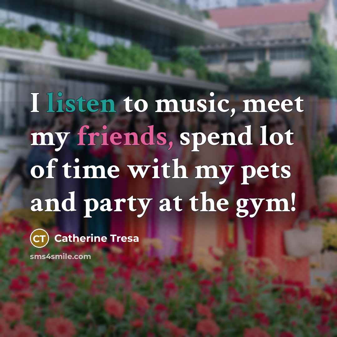 “I listen to music, meet my friends, spend lot of…” quote by Catherine Tresa
