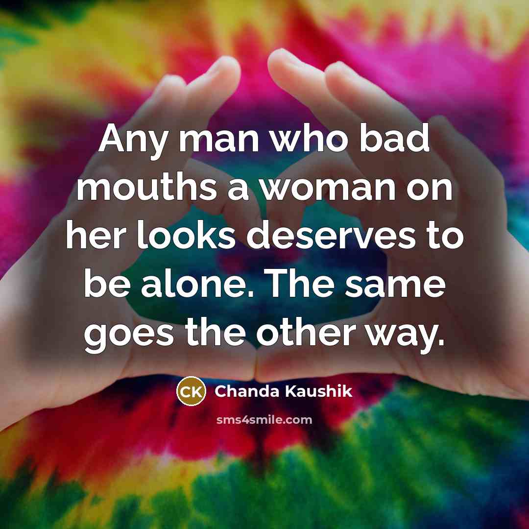 “Any man who bad mouths a woman on her looks deserves to be alone. The same goes the other way.” quote by Chanda Kaushik