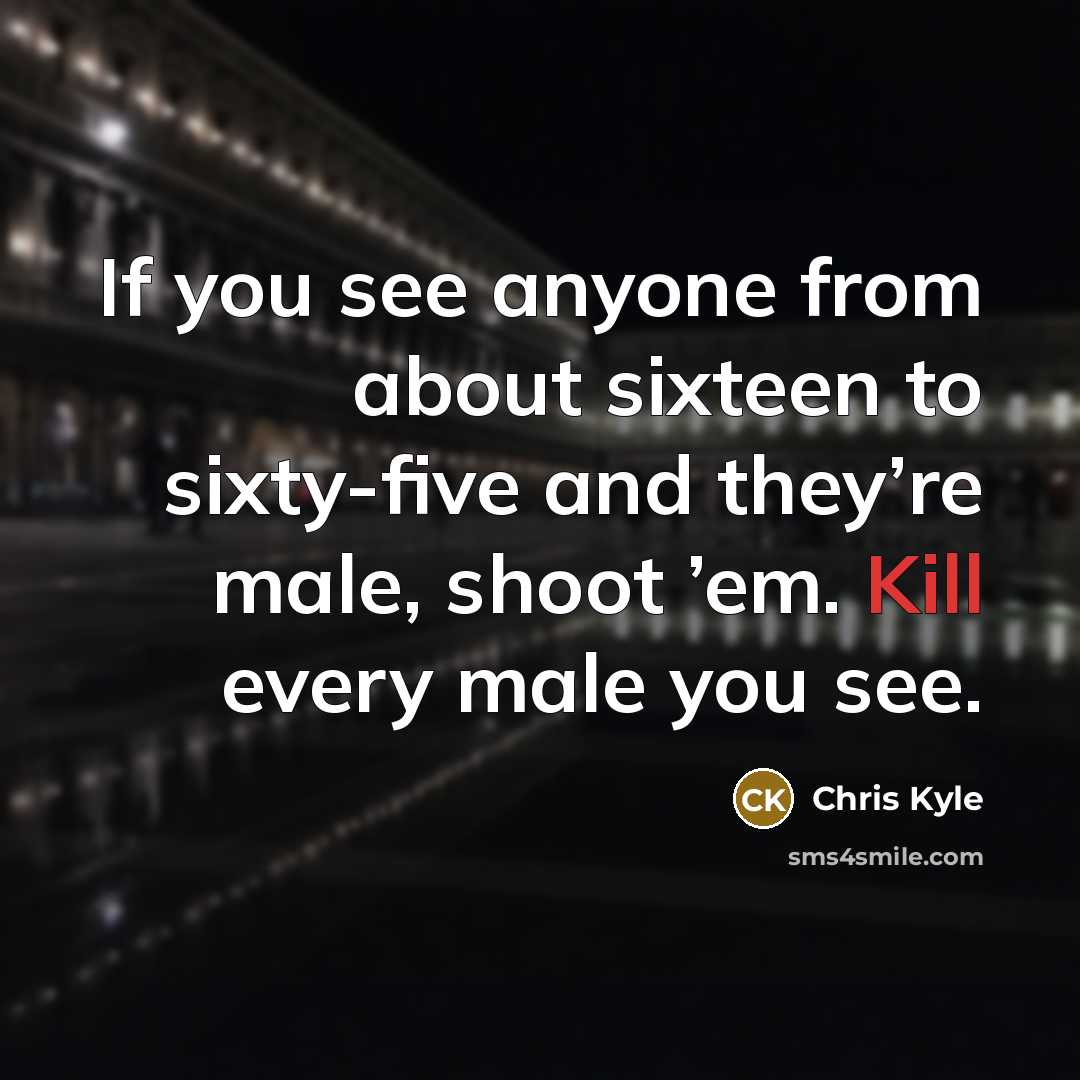 “If you see anyone from about sixteen to sixty-five and…” quote by Chris Kyle