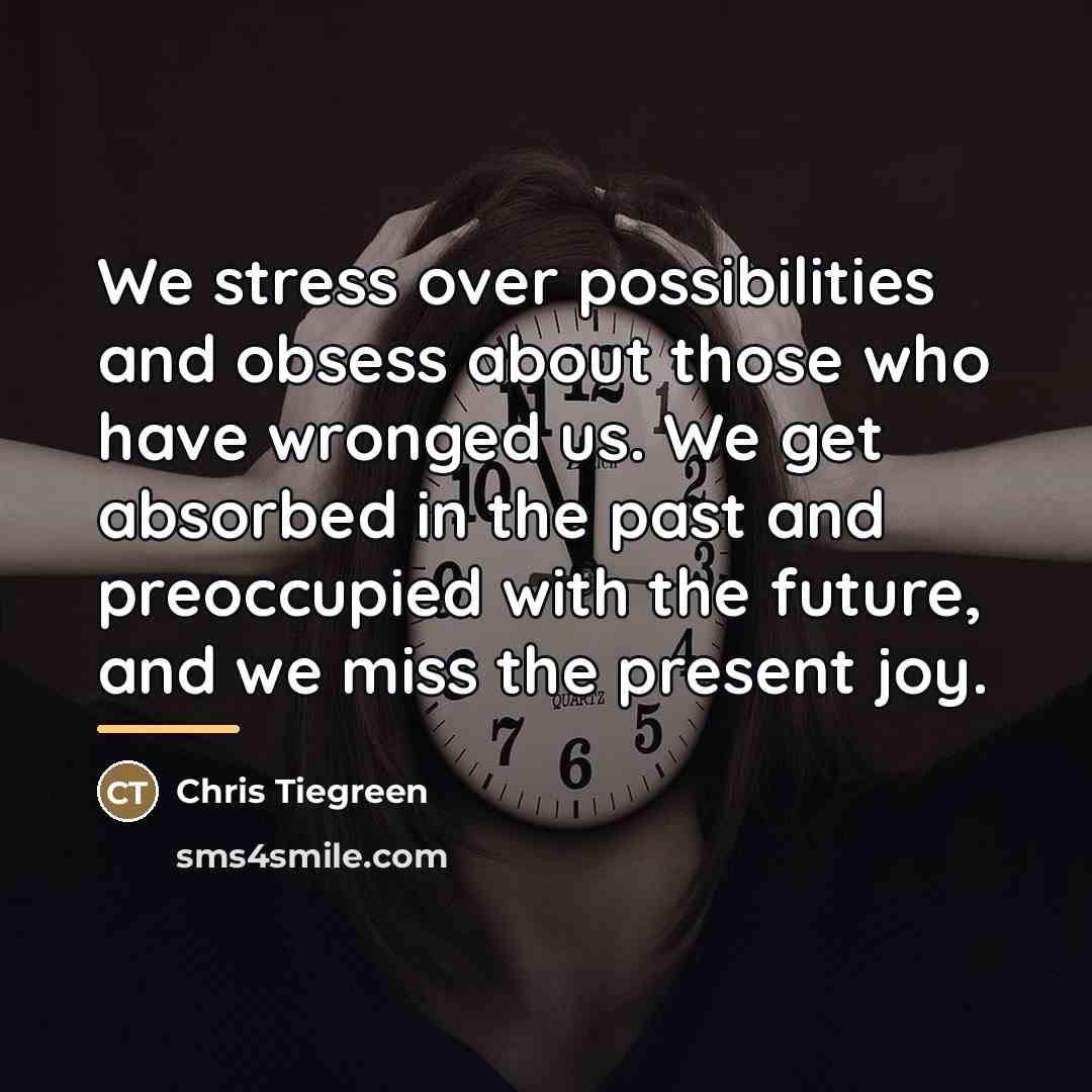 “We stress over possibilities and obsess about those who have…” quote by Chris Tiegreen