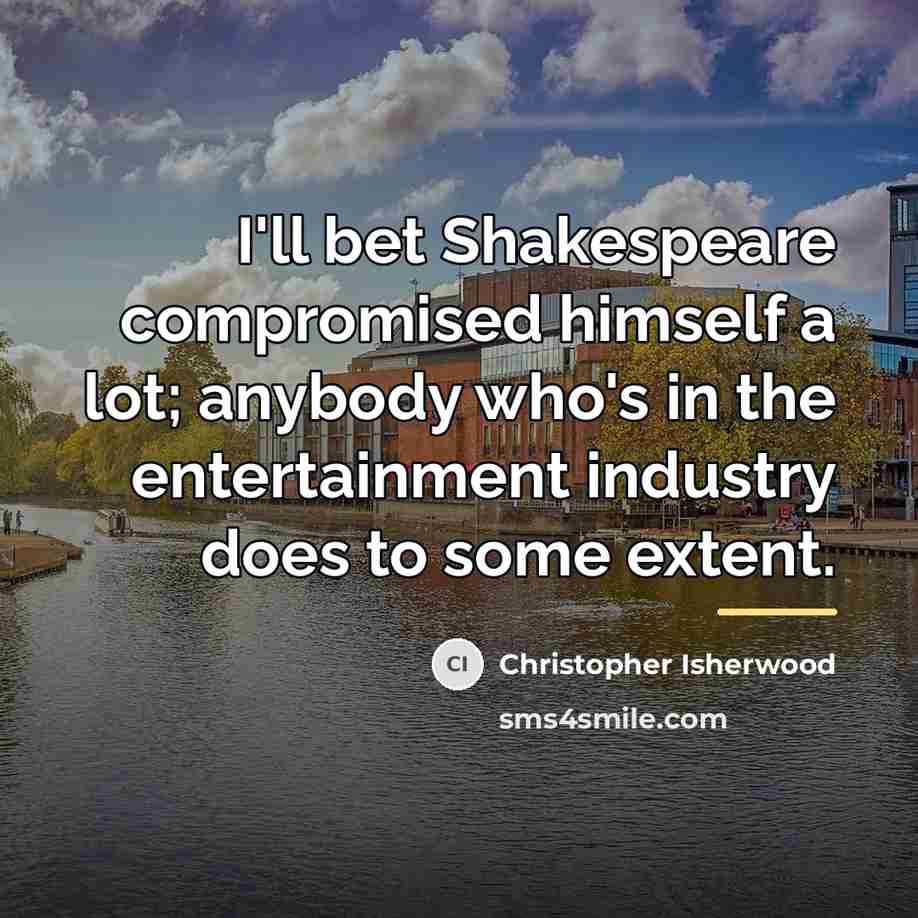“I'll bet Shakespeare compromised himself a lot; anybody who's in…” quote by Christopher Isherwood