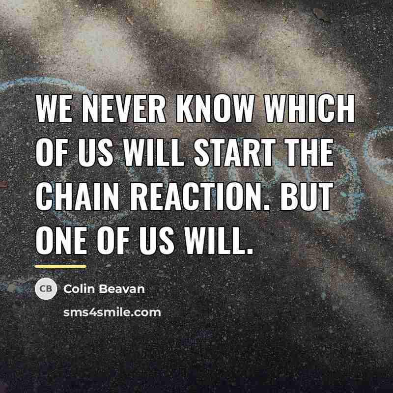“We never know which of us will start the chain…” quote by Colin Beavan