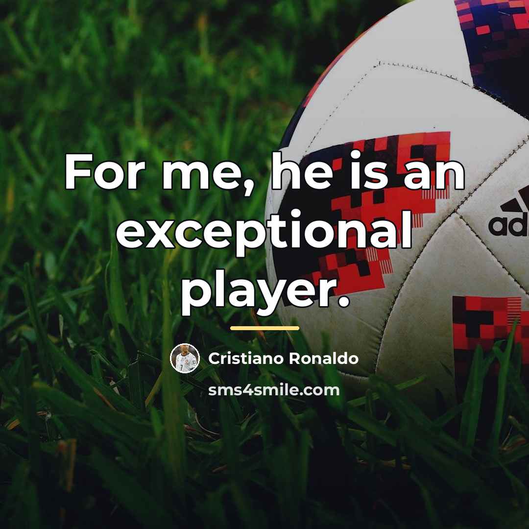 “For me, he is an exceptional player.…” quote by Cristiano Ronaldo