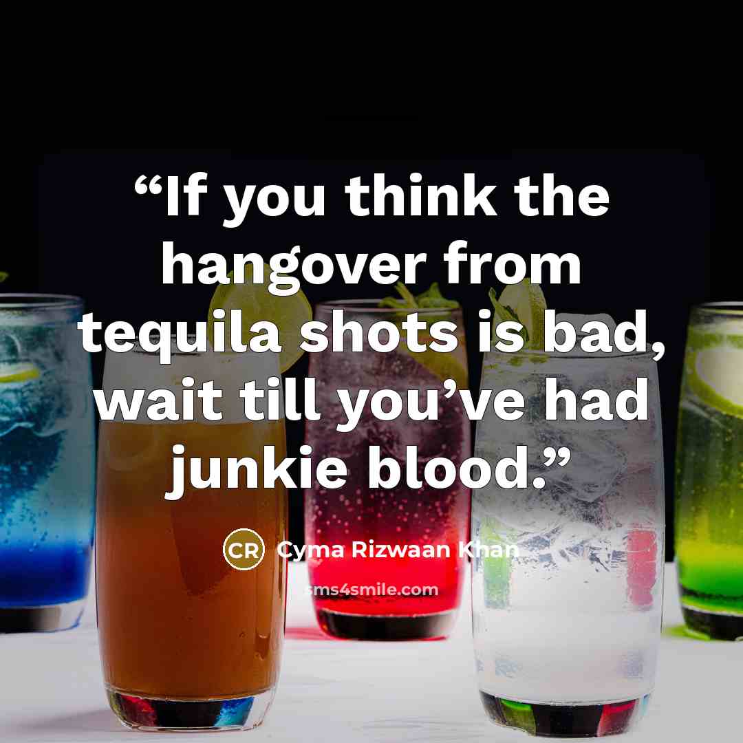 “If you think the hangover from tequila shots is bad, wait till you’ve had junkie blood.” quote by Cyma Rizwaan Khan