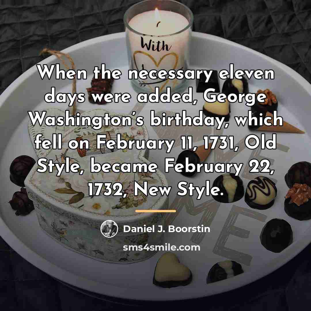 “When the necessary eleven days were added, George Washington’s birthday,…” quote by Daniel J. Boorstin