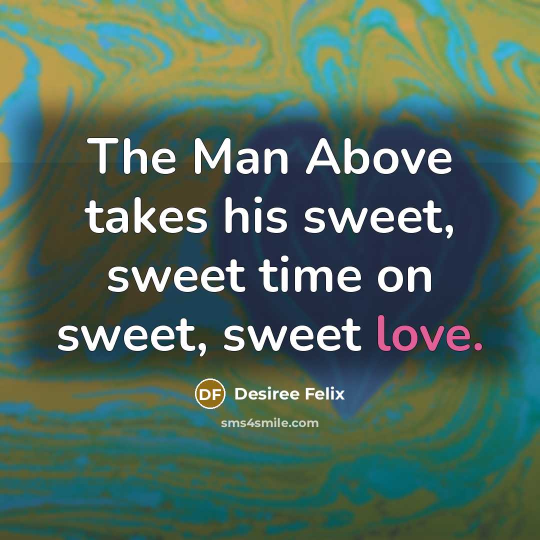 “The Man Above takes his sweet, sweet time on sweet, sweet love.” quote by Desiree Felix