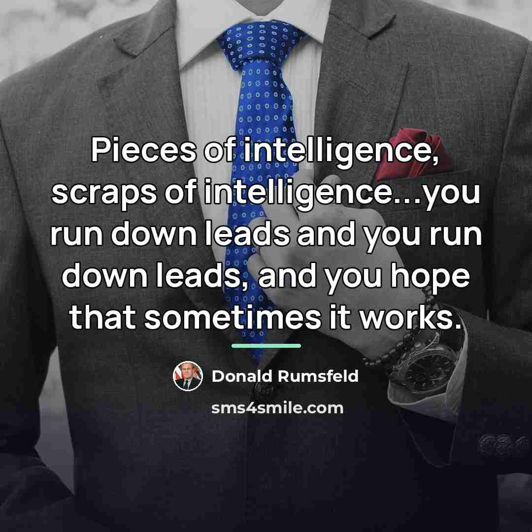 “Pieces of intelligence, scraps of intelligence...you run down leads and…” quote by Donald Rumsfeld