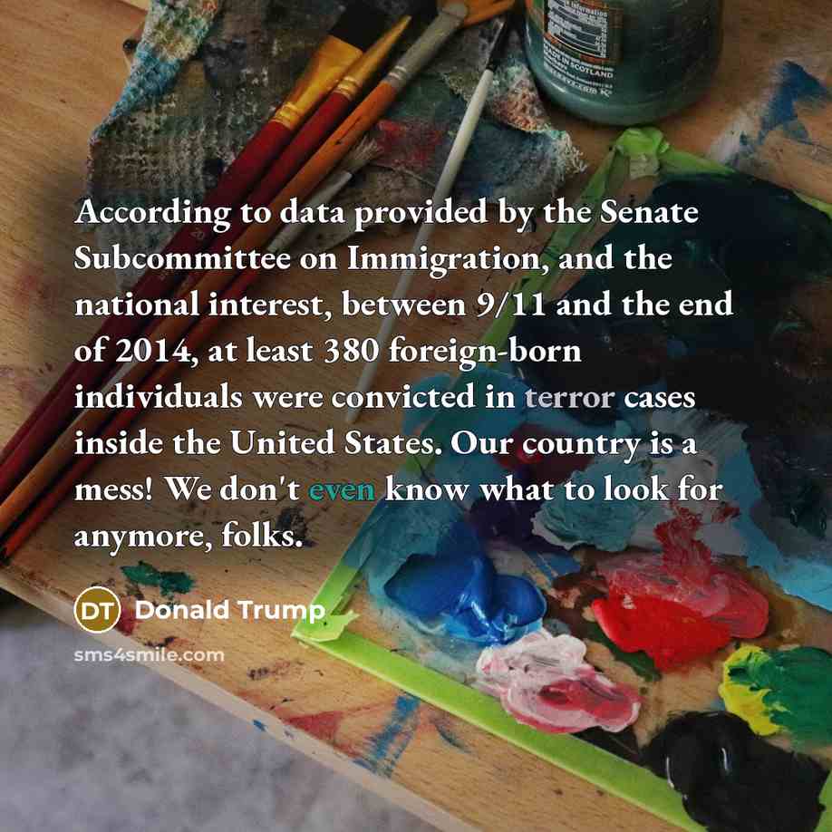 “According to data provided by the Senate Subcommittee on Immigration,…” quote by Donald Trump