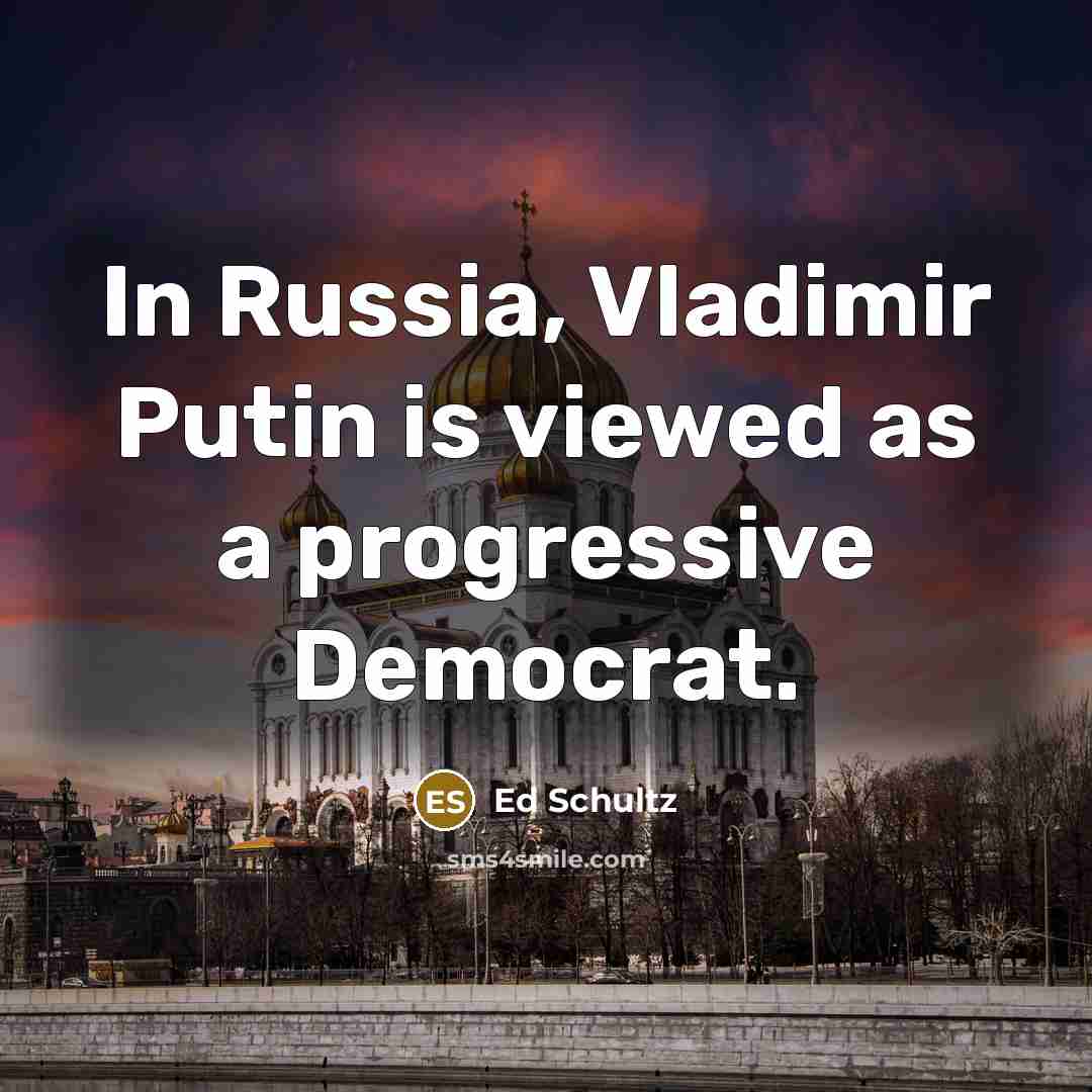 “In Russia, Vladimir Putin is viewed as a progressive Democrat.…” quote by Ed Schultz