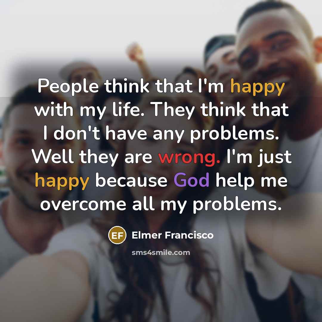 “People think that I'm happy with my life. They think…” quote by Elmer Francisco