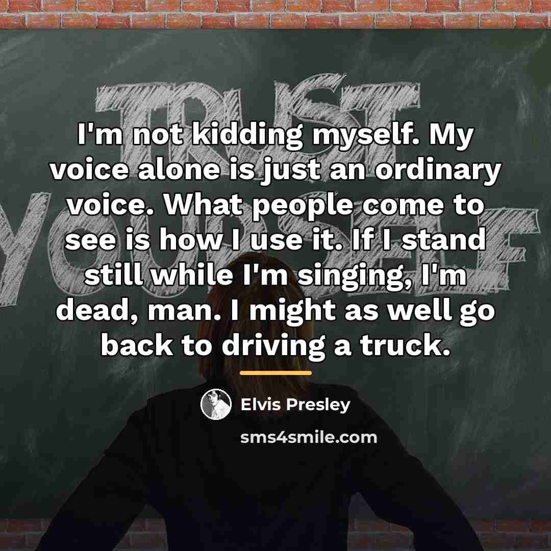 “I'm not kidding myself. My voice alone is just an…” quote by Elvis Presley
