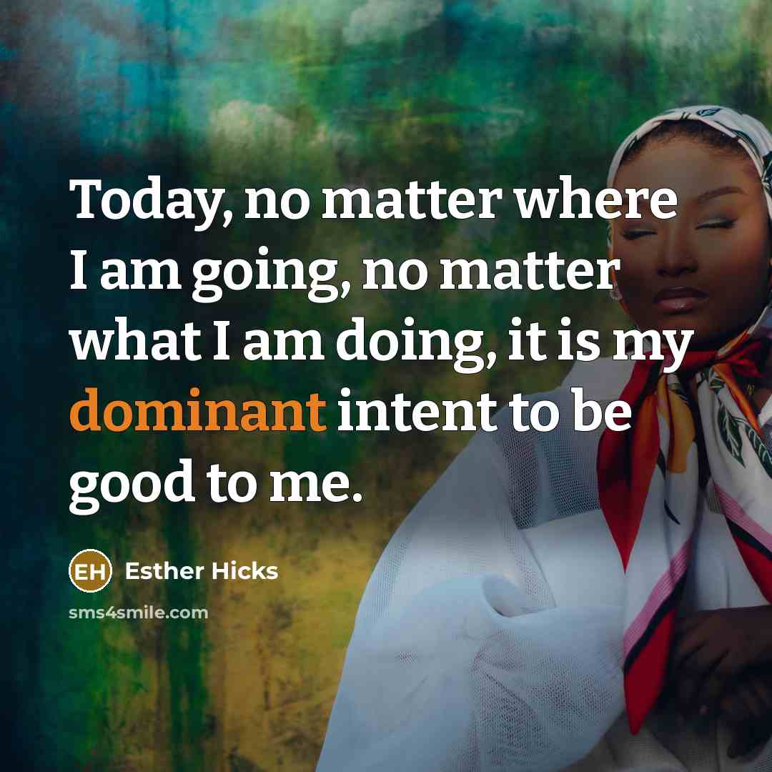 “Today, no matter where I am going, no matter what…” quote by Esther Hicks