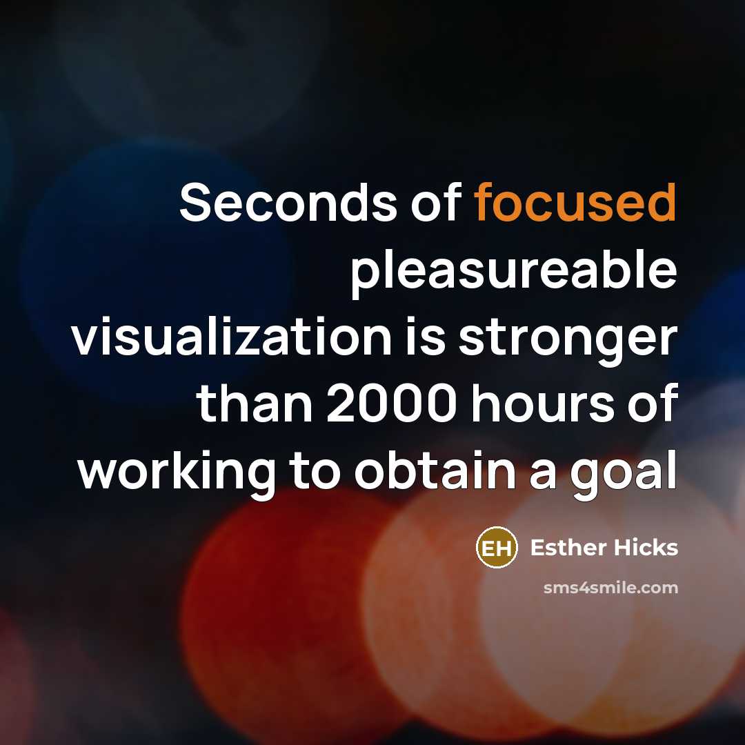“Seconds of focused pleasureable visualization is stronger than 2000 hours…” quote by Esther Hicks