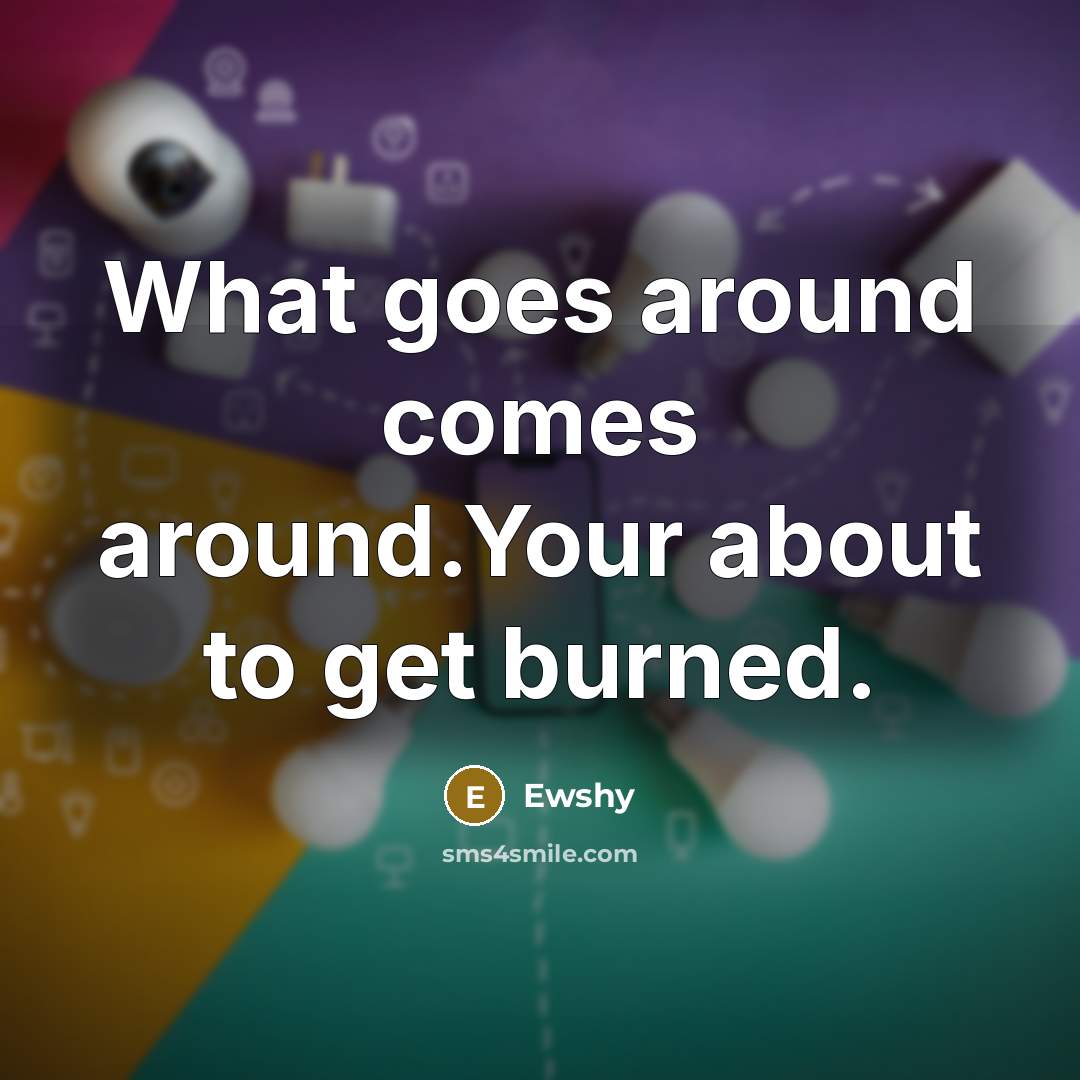 “What goes around comes around.Your about to get burned.…” quote by Ewshy