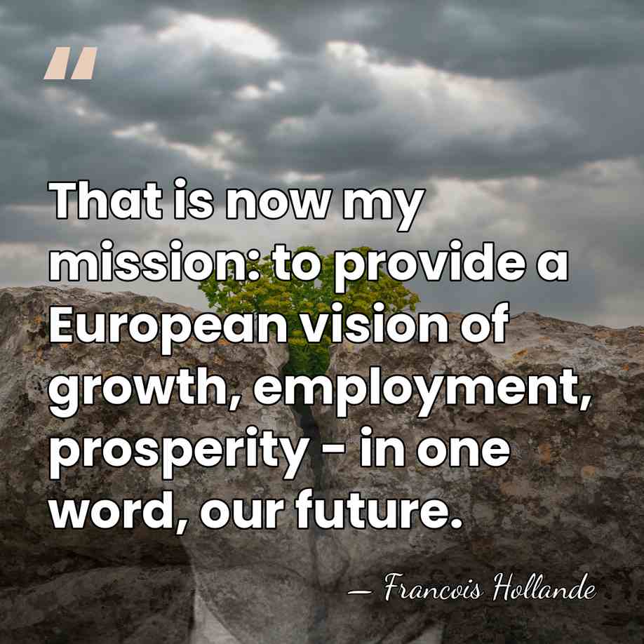 That is now my mission: to provide a European vision of growth,&hellip; - Francois Hollande